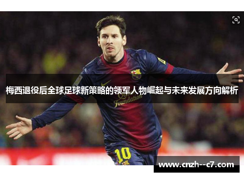 梅西退役后全球足球新策略的领军人物崛起与未来发展方向解析 梅西退役后全球足球新策略的领军人物崛起与未来发展方向解析