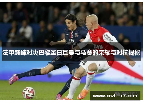 法甲巅峰对决巴黎圣日耳曼与马赛的荣耀与对抗揭秘