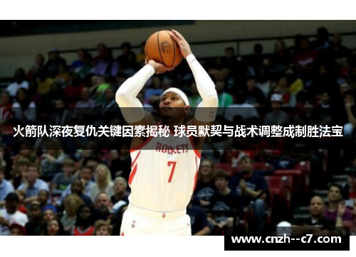 火箭队深夜复仇关键因素揭秘 球员默契与战术调整成制胜法宝 火箭队深夜复仇关键因素揭秘 球员默契与战术调整成制胜法宝