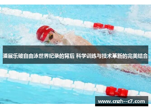 潘展乐破自由泳世界纪录的背后 科学训练与技术革新的完美结合