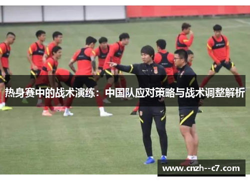 热身赛中的战术演练：中国队应对策略与战术调整解析
