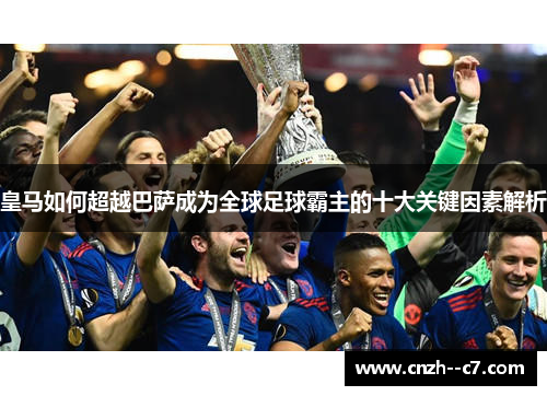 皇马如何超越巴萨成为全球足球霸主的十大关键因素解析 皇马如何超越巴萨成为全球足球霸主的十大关键因素解析