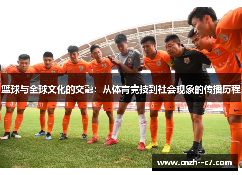 篮球与全球文化的交融:从体育竞技到社会现象的传播历程 篮球与全球文化的交融:从体育竞技到社会现象的传播历程