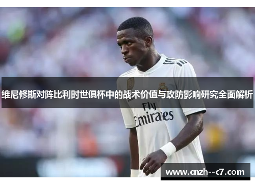 维尼修斯对阵比利时世俱杯中的战术价值与攻防影响研究全面解析
