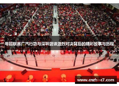 粤超联赛广汽行致与深圳碧波激烈对决背后的精彩故事与历程 粤超联赛广汽行致与深圳碧波激烈对决背后的精彩故事与历程