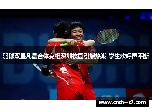 羽球双星凡晨合体亮相深圳校园引爆热潮 学生欢呼声不断