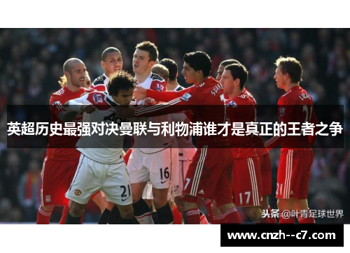 英超历史最强对决曼联与利物浦谁才是真正的王者之争