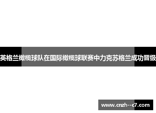 英格兰橄榄球队在国际橄榄球联赛中力克苏格兰成功晋级