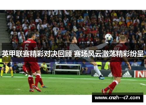 英甲联赛精彩对决回顾 赛场风云激荡精彩纷呈 英甲联赛精彩对决回顾 赛场风云激荡精彩纷呈