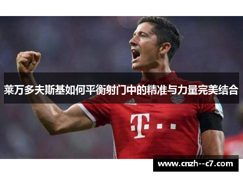 莱万多夫斯基如何平衡射门中的精准与力量完美结合