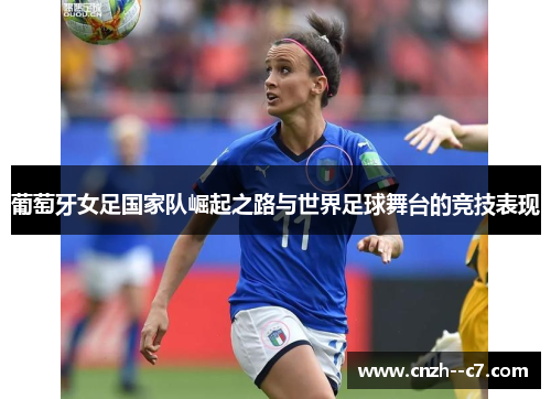 葡萄牙女足国家队崛起之路与世界足球舞台的竞技表现