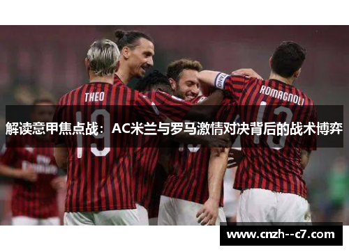 解读意甲焦点战:AC米兰与罗马激情对决背后的战术博弈 解读意甲焦点战:AC米兰与罗马激情对决背后的战术博弈
