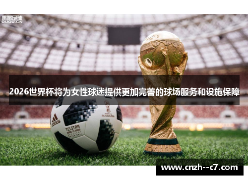 2026世界杯将为女性球迷提供更加完善的球场服务和设施保障