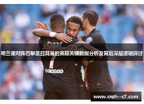 哈兰德对阵巴黎圣日耳曼的英超关键数据分析及背后深层逻辑探讨