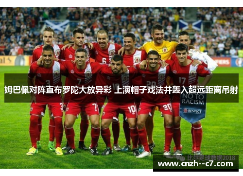 姆巴佩对阵直布罗陀大放异彩 上演帽子戏法并轰入超远距离吊射