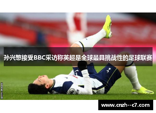 孙兴慜接受BBC采访称英超是全球最具挑战性的足球联赛