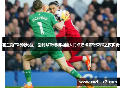 布兰斯韦特德比战一剑封喉攻破利物浦大门点燃埃弗顿荣耀之夜传奇