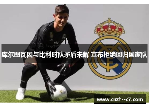 库尔图瓦因与比利时队矛盾未解 宣布拒绝回归国家队