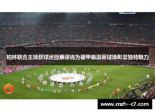 柏林联合主场获球迷投票评选为德甲最温馨球场彰显独特魅力