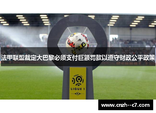 法甲联盟裁定大巴黎必须支付巨额罚款以遵守财政公平政策