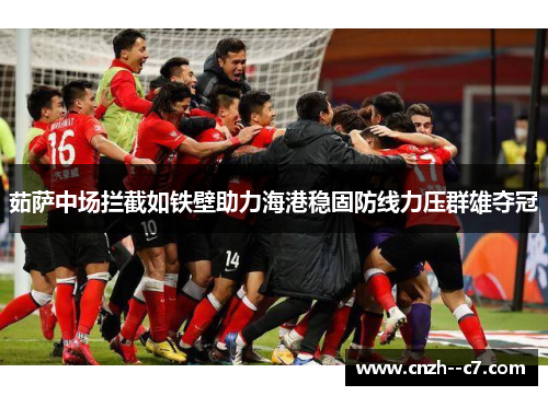 茹萨中场拦截如铁壁助力海港稳固防线力压群雄夺冠