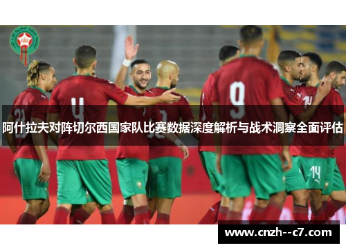 阿什拉夫对阵切尔西国家队比赛数据深度解析与战术洞察全面评估