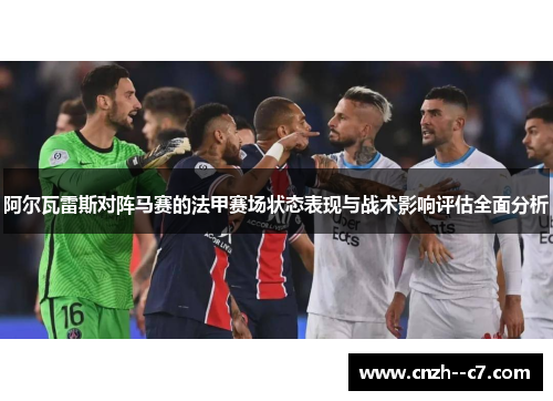 阿尔瓦雷斯对阵马赛的法甲赛场状态表现与战术影响评估全面分析