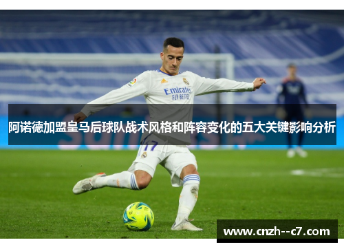阿诺德加盟皇马后球队战术风格和阵容变化的五大关键影响分析