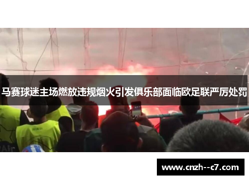 马赛球迷主场燃放违规烟火引发俱乐部面临欧足联严厉处罚
