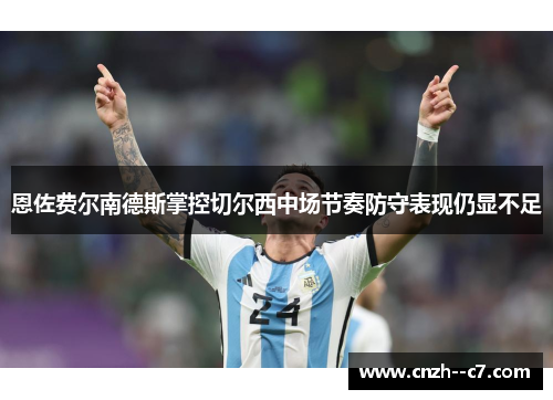 恩佐费尔南德斯掌控切尔西中场节奏防守表现仍显不足