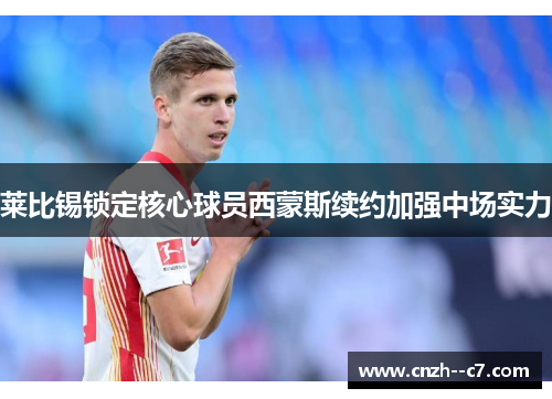 莱比锡锁定核心球员西蒙斯续约加强中场实力