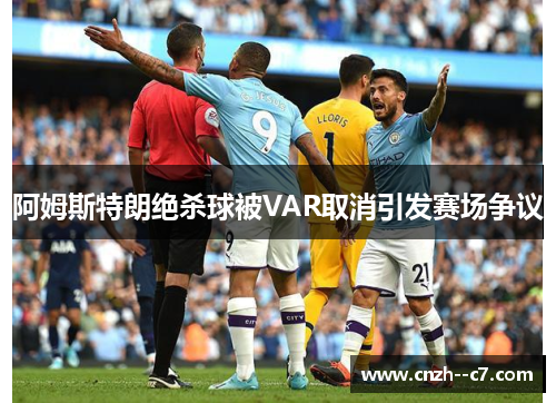 阿姆斯特朗绝杀球被VAR取消引发赛场争议