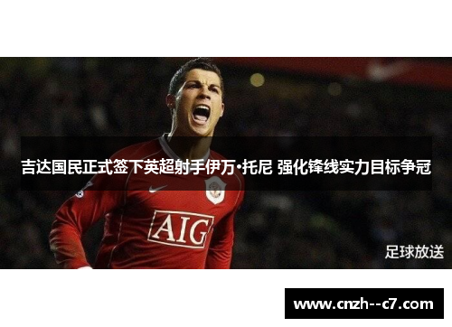吉达国民正式签下英超射手伊万·托尼 强化锋线实力目标争冠