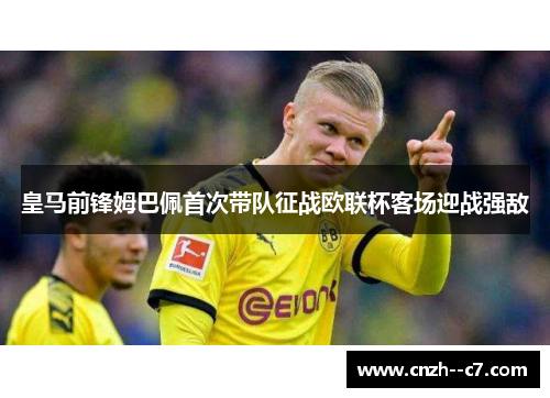 皇马前锋姆巴佩首次带队征战欧联杯客场迎战强敌
