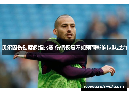 贝尔因伤缺席多场比赛 伤情恢复不如预期影响球队战力