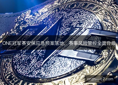 ONE冠军赛安保应急预案落地，赛事风险管控全面升级