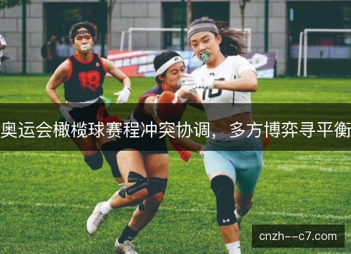 奥运会橄榄球赛程冲突协调，多方博弈寻平衡