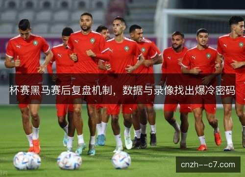 杯赛黑马赛后复盘机制，数据与录像找出爆冷密码