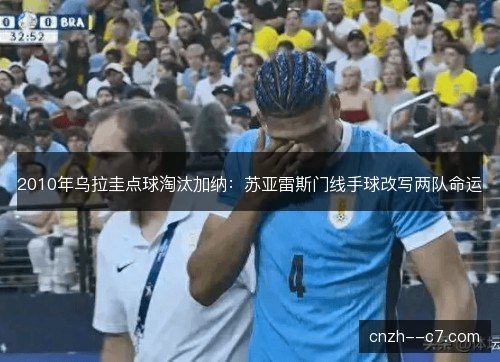 2010年乌拉圭点球淘汰加纳:苏亚雷斯门线手球改写两队命运 2010年乌拉圭点球淘汰加纳:苏亚雷斯门线手球改写两队命运