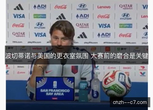 波切蒂诺与美国的更衣室氛围 大赛前的磨合是关键